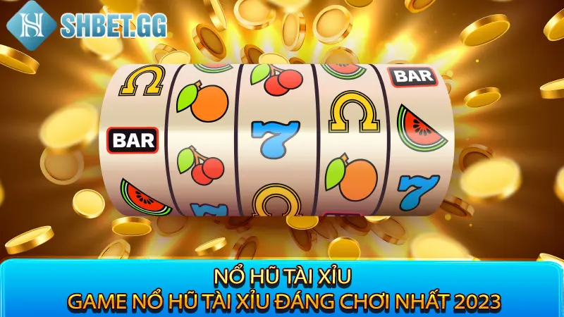 Nổ Hũ Tài Xỉu - Game Nổ Hũ Tài Xỉu Đáng Chơi Nhất 2023