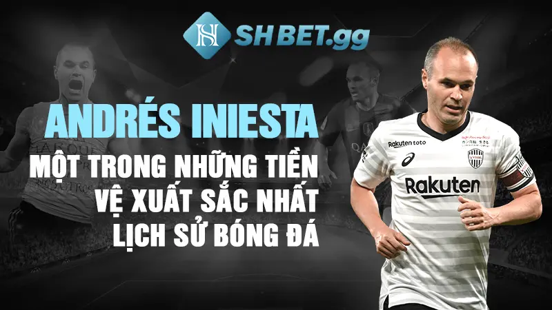 Andrés Iniesta - Một trong những tiền vệ xuất sắc nhất lịch sử bóng đá