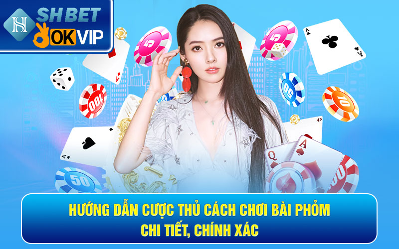 Hướng dẫn cược thủ cách chơi bài Phỏm chi tiết, chính xác