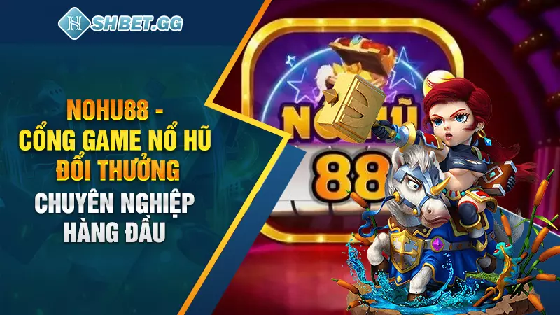 Nohu88 - Cổng game nổ hũ đổi thưởng chuyên nghiệp hàng đầu