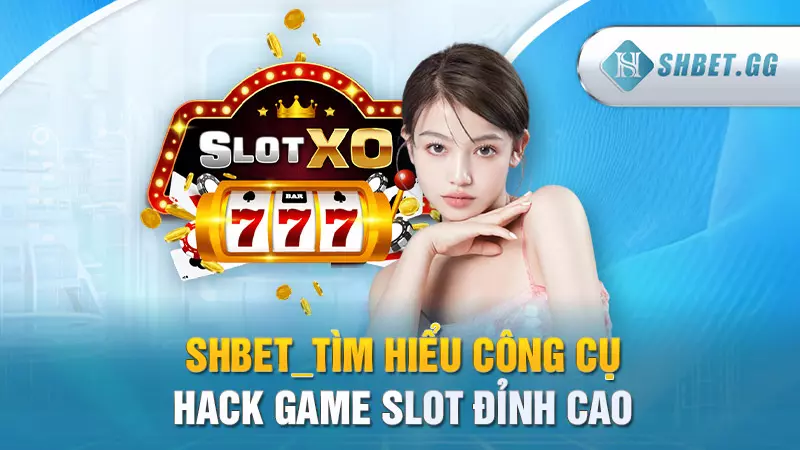 SHBET_Tìm hiểu công cụ hack game slot đỉnh cao