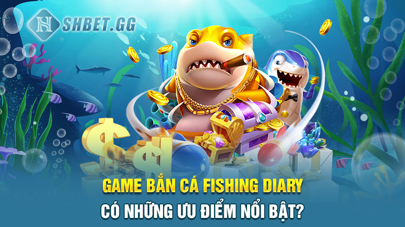 Game bắn cá Fishing Diary có những ưu điểm nổi bật?