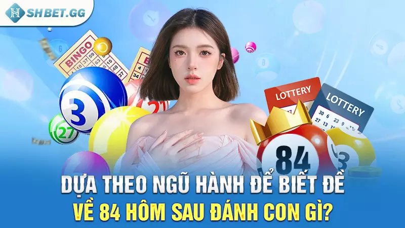 Dựa theo ngũ hành để biết đề về 84 hôm sau đánh con gì?