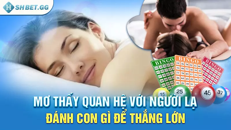 Mơ thấy quan hệ với người lạ đánh con gì để thắng lớn