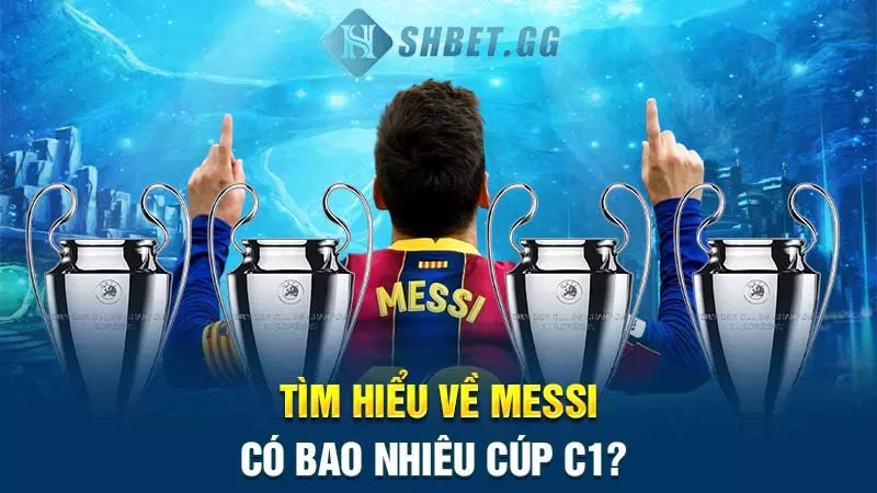 Tìm hiểu về Messi có bao nhiêu cúp C1?