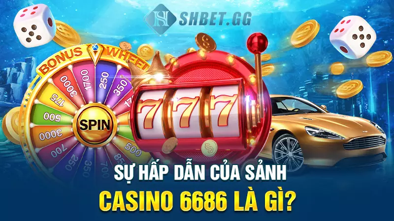 Sự hấp dẫn của sảnh casino 6686 là gì?